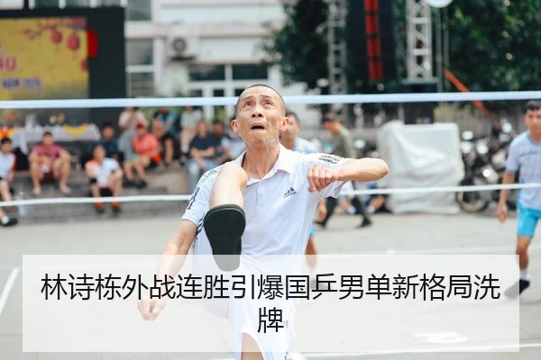 林诗栋外战连胜引爆国乒男单新格局洗牌 | ANBOSPORTS